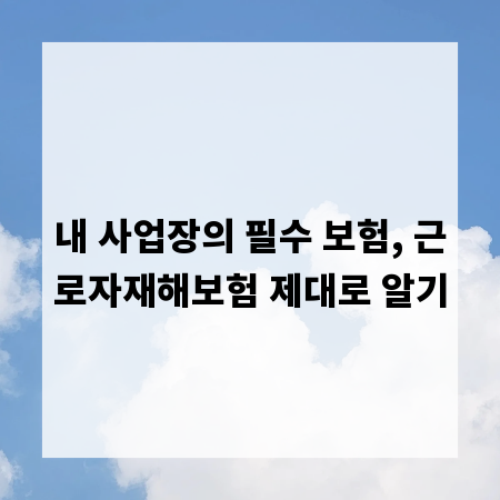 내 사업장의 필수 보험, 근로자재해보험 제대로 알기