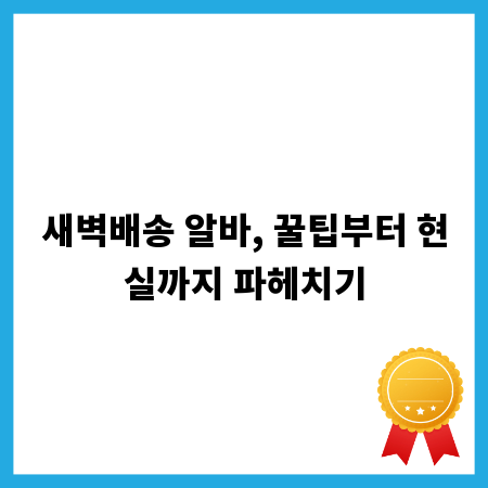 새벽배송 알바, 꿀팁부터 현실까지 파헤치기
