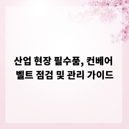 산업 현장 필수품, 컨베어 벨트 점검 및 관리 가이드