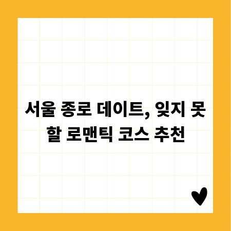 서울 종로 데이트, 잊지 못할 로맨틱 코스 추천