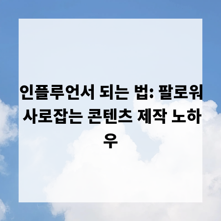 인플루언서 되는 법: 팔로워 사로잡는 콘텐츠 제작 노하우