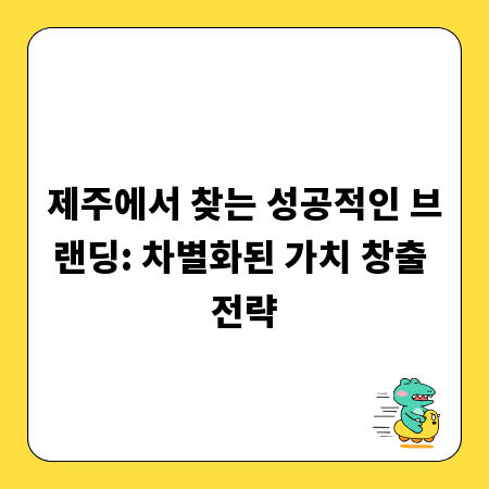 제주에서 찾는 성공적인 브랜딩: 차별화된 가치 창출 전략