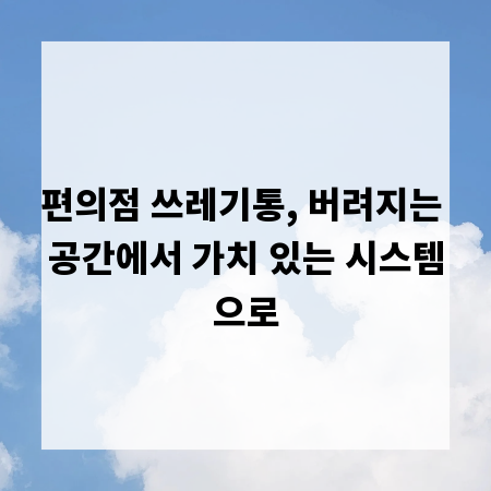 편의점 쓰레기통, 버려지는 공간에서 가치 있는 시스템으로