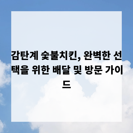 감탄계 숯불치킨, 완벽한 선택을 위한 배달 및 방문 가이드