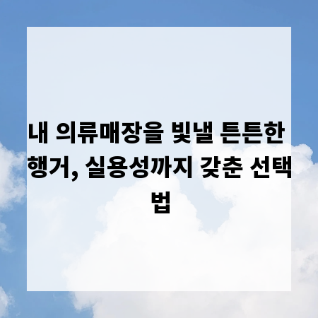 내 의류매장을 빛낼 튼튼한 행거, 실용성까지 갖춘 선택법