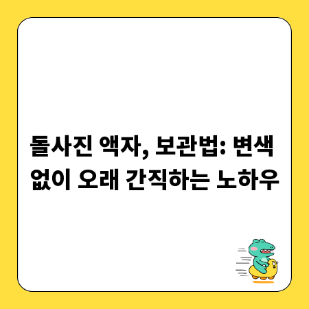 돌사진 액자, 보관법: 변색 없이 오래 간직하는 노하우
