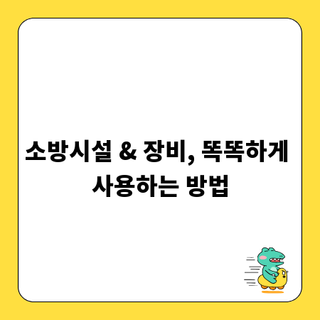 소방시설 & 장비, 똑똑하게 사용하는 방법