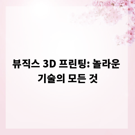 뷰직스 3D 프린팅: 놀라운 기술의 모든 것
