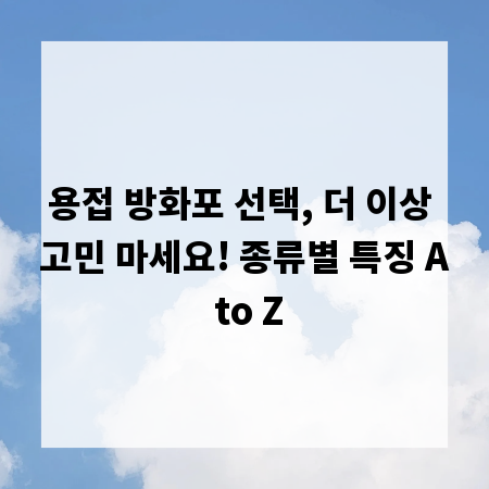 용접 방화포 선택, 더 이상 고민 마세요! 종류별 특징 A to Z