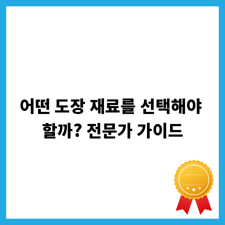 어떤 도장 재료를 선택해야 할까? 전문가 가이드