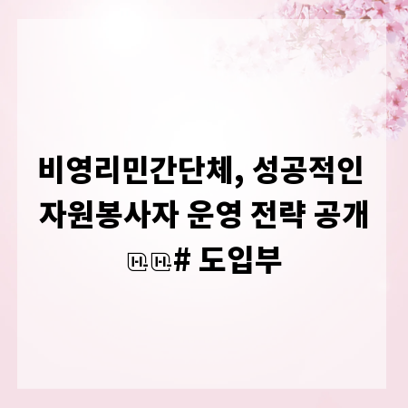 비영리민간단체, 성공적인 자원봉사자 운영 전략 공개
# 도입부