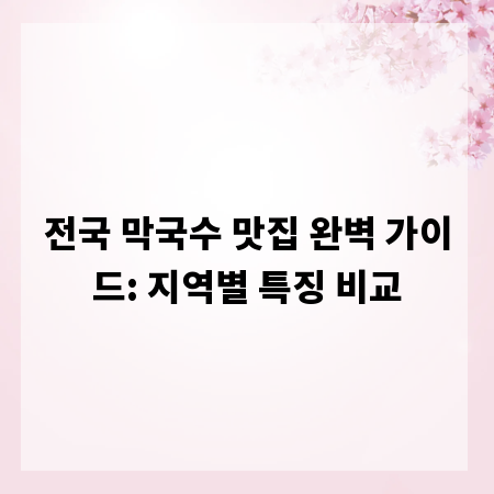 전국 막국수 맛집 완벽 가이드: 지역별 특징 비교