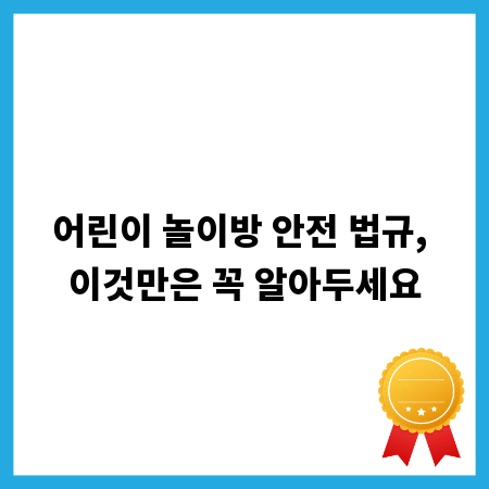 어린이 놀이방 안전 법규, 이것만은 꼭 알아두세요