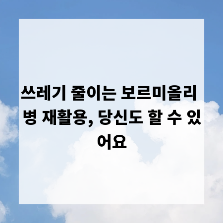 쓰레기 줄이는 보르미올리 병 재활용, 당신도 할 수 있어요