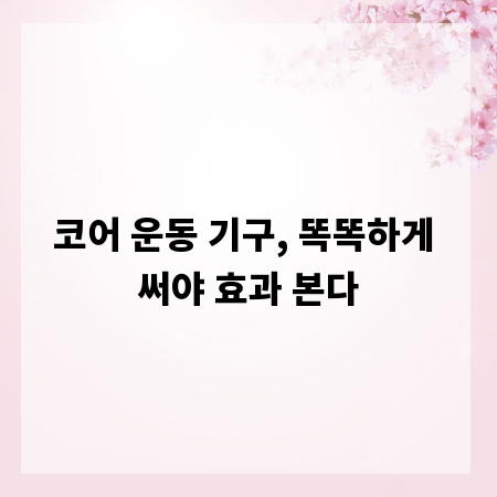 코어 운동 기구, 똑똑하게 써야 효과 본다