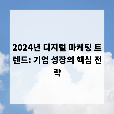 2024년 디지털 마케팅 트렌드: 기업 성장의 핵심 전략