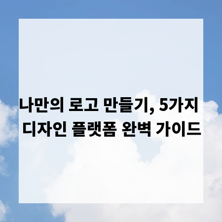 나만의 로고 만들기, 5가지 디자인 플랫폼 완벽 가이드