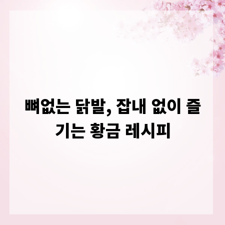 뼈없는 닭발, 잡내 없이 즐기는 황금 레시피