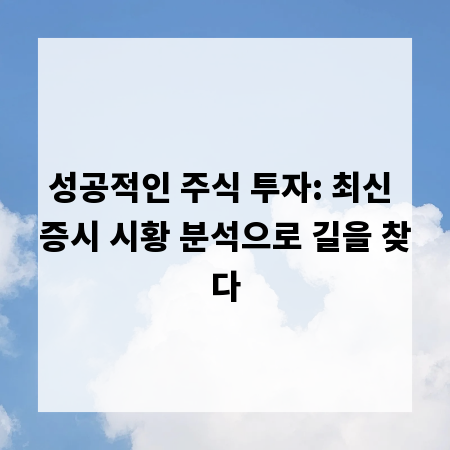 성공적인 주식 투자: 최신 증시 시황 분석으로 길을 찾다