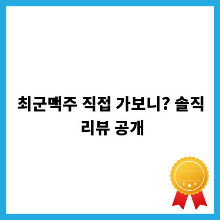 최군맥주 직접 가보니? 솔직 리뷰 공개
