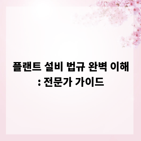 플랜트 설비 법규 완벽 이해: 전문가 가이드