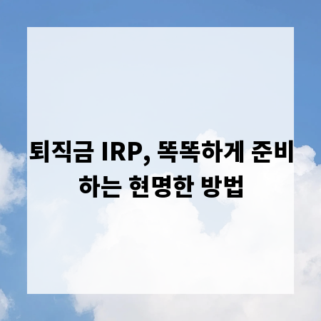 퇴직금 IRP, 똑똑하게 준비하는 현명한 방법