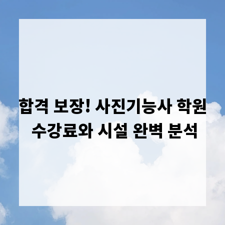 합격 보장! 사진기능사 학원 수강료와 시설 완벽 분석