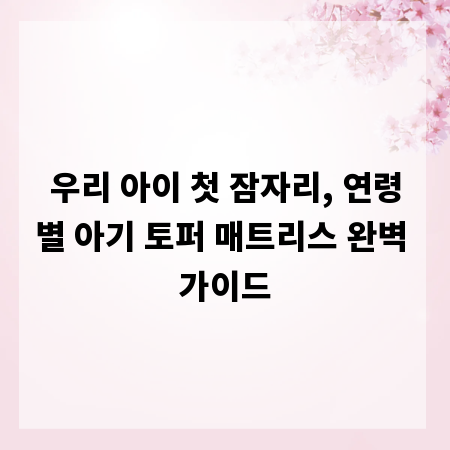우리 아이 첫 잠자리, 연령별 아기 토퍼 매트리스 완벽 가이드