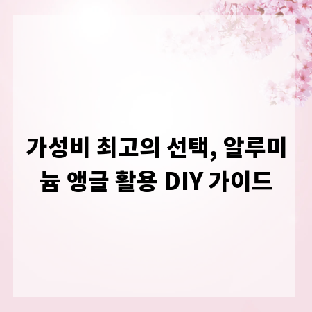 가성비 최고의 선택, 알루미늄 앵글 활용 DIY 가이드