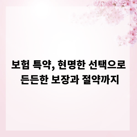 보험 특약, 현명한 선택으로 든든한 보장과 절약까지