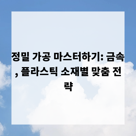 정밀 가공 마스터하기: 금속, 플라스틱 소재별 맞춤 전략