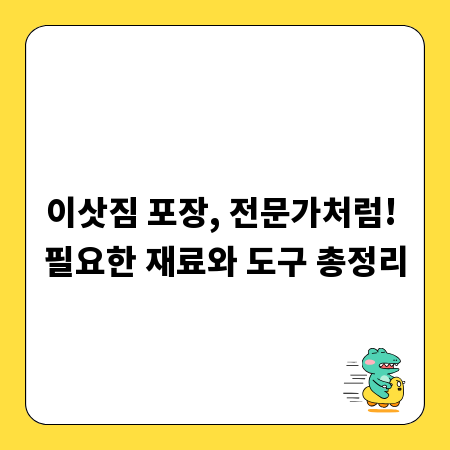 이삿짐 포장, 전문가처럼! 필요한 재료와 도구 총정리