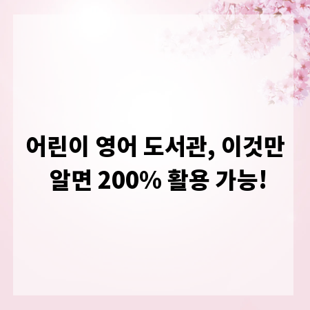 어린이 영어 도서관, 이것만 알면 200% 활용 가능!