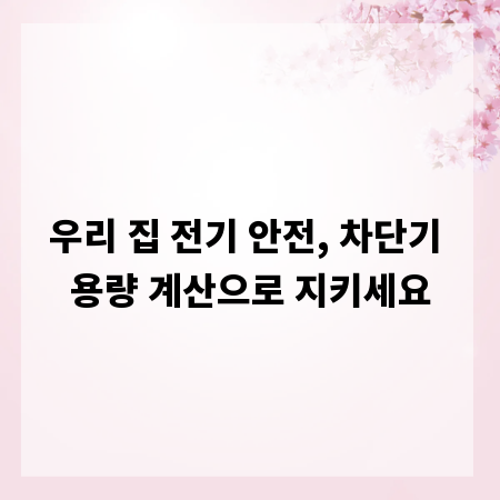 우리 집 전기 안전, 차단기 용량 계산으로 지키세요