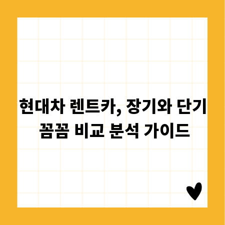 현대차 렌트카, 장기와 단기 꼼꼼 비교 분석 가이드