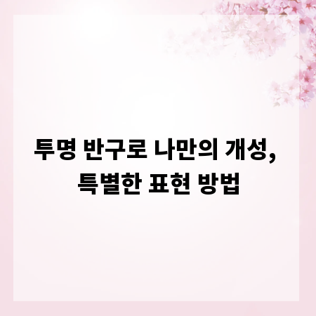 투명 반구로 나만의 개성, 특별한 표현 방법