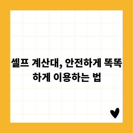 셀프 계산대, 안전하게 똑똑하게 이용하는 법