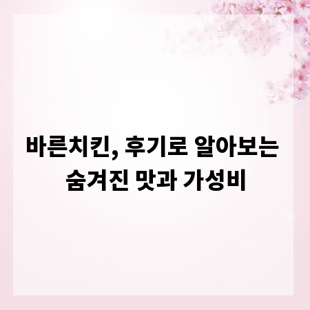 바른치킨, 후기로 알아보는 숨겨진 맛과 가성비