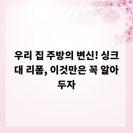 우리 집 주방의 변신! 싱크대 리폼, 이것만은 꼭 알아두자