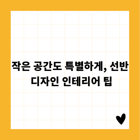 작은 공간도 특별하게, 선반 디자인 인테리어 팁