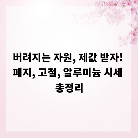 버려지는 자원, 제값 받자! 폐지, 고철, 알루미늄 시세 총정리