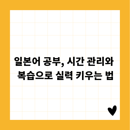 일본어 공부, 시간 관리와 복습으로 실력 키우는 법