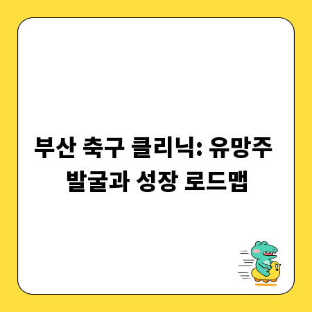 부산 축구 클리닉: 유망주 발굴과 성장 로드맵