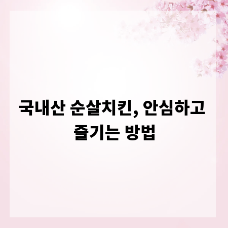 국내산 순살치킨, 안심하고 즐기는 방법