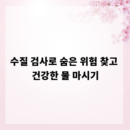 수질 검사로 숨은 위험 찾고 건강한 물 마시기