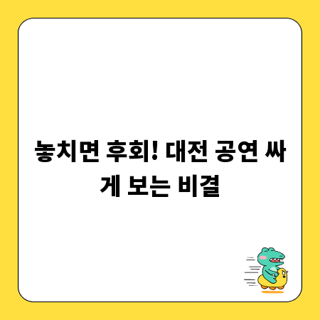 놓치면 후회! 대전 공연 싸게 보는 비결
