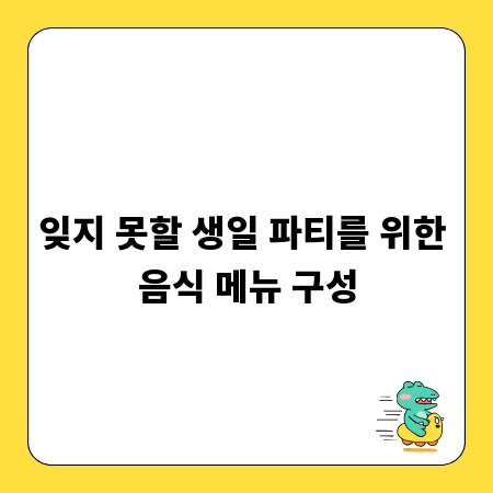 잊지 못할 생일 파티를 위한 음식 메뉴 구성