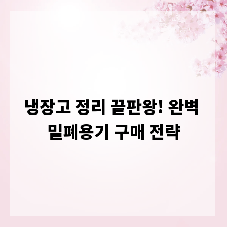 냉장고 정리 끝판왕! 완벽 밀폐용기 구매 전략