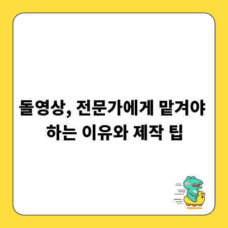 돌영상, 전문가에게 맡겨야 하는 이유와 제작 팁