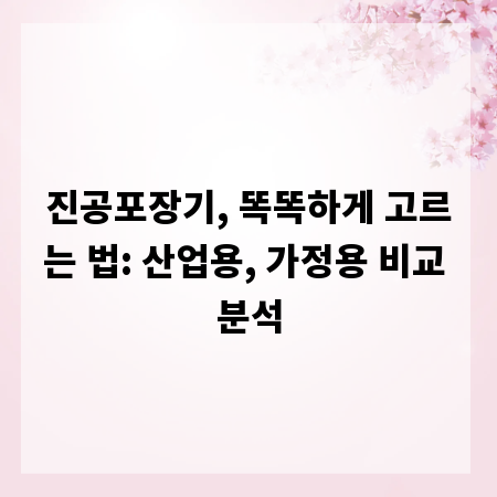 진공포장기, 똑똑하게 고르는 법: 산업용, 가정용 비교 분석